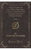 A Study of Boiler Feed-Water Treatment at Kansas State College of Agriculture and Applied Science: A Thesis (Classic Reprint)