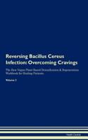 Reversing Bacillus Cereus Infection: Overcoming Cravings the Raw Vegan Plant-Based Detoxification & Regeneration Workbook for Healing Patients. Volume 3