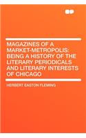 Magazines of a Market-Metropolis: Being a History of the Literary Periodicals and Literary Interests of Chicago