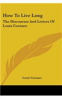 How To Live Long: The Discourses And Letters Of Louis Cornaro(English)
