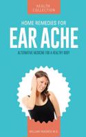 Home Remedies for Ear Aches: Alternative Medicine for a Healthy Body: Alternative Medicine for a Healthy Body