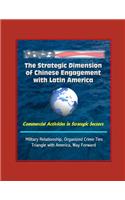 The Strategic Dimension of Chinese Engagement with Latin America - Commercial Activities in Strategic Sectors, Military Relationship, Organized Crime Ties, Triangle with America, Way Forward