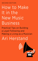 How To Make It in the New Music Business: Practical Tips on Building a Loyal Following and Making a Living as a Musician