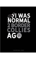 I Was Normal 2 Border Collies Ago