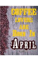 Cofee Lovers Are Born In April Notebook: Ruled Notebook For Coffee Lovers Born In April 120 White Lined Pages Great Birthday And Christmas Gift