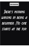 There's nothing wrong in being a beginner. No one starts at the top.: Motivational Gifts Journals for Women / Men to Write In: Blank lined journal diary Size at 6 x 9 with 120 pages
