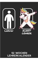 Lehrer - Kunstlehrer - 52 Wochen Lehrerkalender: 6'x9' ( A5) 52 Wochen Einhorn Lehrerplaner / Notebook - Lustige Geschenkidee für Lehrerinnen und Lehrer. Geschenk f. Referendare zum Abschluss des R