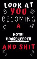Look At You Becoming A Hotel Housekeeper And Shit!: Perfect Gag Gift For A Great Hotel Housekeeper! - Blank Lined Notebook Journal - 120 Pages 6 x 9 Format - Office Humour and Banter