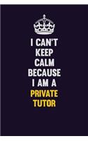 I Can't Keep Calm Because I Am A Private Tutor: Motivational and inspirational career blank lined gift notebook with matte finish