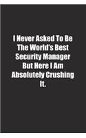 I Never Asked To Be The World's Best Security Manager But Here I Am Absolutely Crushing It.: Lined notebook