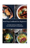 Meal Prep Cookbook for Beginners: 25 Simple, Delicious, Healthy and Time-Saving Recipes to Losing Weight