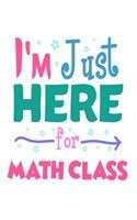 I'm Just Here for Math Class: 6x9 Notebook, Ruled, Funny Back to School, Favorite Subject, Writing Activity Book, Draw and Write Journal for Girls