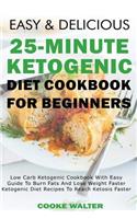 Easy and Delicious 25-Minute Ketogenic Diet Cookbook for Beginners: Low Carb Ketogenic Cookbook with Easy Guide to Burn Fats and Lose Weight Faster - Ketogenic Diet Recipes to Reach Ketosis Faster