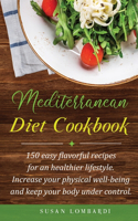 Mediterranean Diet Cookbook: 150 Easy Flavorful Recipes For An Healthier Lifestyle. Increase Your Physical Well-Being and Keep Your Body Under Control.