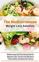 The Mediterranean Diet Weight Loss Solution: The Complete Guide for Beginners, Simple and Easy Mediterranean Cookbook for Everyone