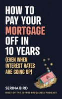 How to Pay Your Mortgage Off in 10 Years: Even when interest rates are going up