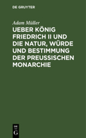 Ueber König Friedrich II Und Die Natur, Würde Und Bestimmung Der Preussischen Monarchie