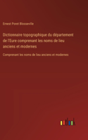 Dictionnaire topographique du département de l'Eure comprenant les noms de lieu anciens et modernes