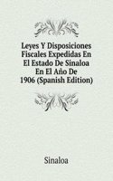 Leyes Y Disposiciones Fiscales Expedidas En El Estado De Sinaloa En El Ano De 1906 (Spanish Edition)