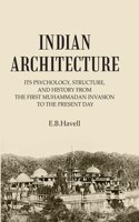 Indian Architecture Its Psychology, Structure, And History From The First Muhammadan Invasion To The Present Day