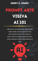 PROMPT ARTE Visiva AI 101: 100 Spunti Di Ispirazione Per Creare Varie Opere D'arte Nella Natura, Nell'architettura, Nei Ritratti, Nell'astratto, Nella Fantascienza, Negli Anim