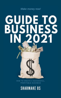 Guide to Business in 2021: Make Money Now!