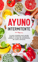 Ayuno Intermitente: La guía completa para perder peso sin renuncias, incluyendo recetas y un plan de alimentación de cuatro semanas.