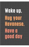 Wake up, Hug your Havanese, Have a good day: For Havanese Dog Fans