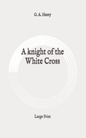 A knight of the White Cross: Large Print