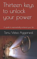 Thirteen keys to unlock your power: A guide to exponentially enhance your life