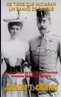 OS Tiros Que Iniciaram Um Banho de Sangue: O Assassinato de Arquiduque Francisco Fernando da Áustria-Hungria