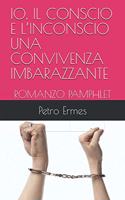 Io, Il Conscio E l'Inconscio Una Convivenza Imbarazzante: Romanzo Pamphlet
