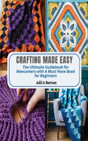 Crafting Made Easy: The Ultimate Guidebook for Newcomers with A Must Have Book for Beginners