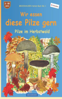 Wir essen diese Pilze gern: BROCKHAUSEN Herbst-Buch Bd. 1. Entdecker. 4-99 Jahre. Pilze im Herbstwald