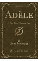 Adèle: A Tale; Three Volumes in One (Classic Reprint)