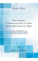 The General Corporation Act of New Jersey (Revision of 1896): Including All Supplements and Amendments Thereto, to the End of the Legislative Session of 1921 (Classic Reprint)