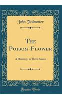 The Poison-Flower: A Phantasy, in Three Scenes (Classic Reprint)