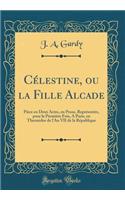 CÃ©lestine, Ou La Fille Alcade: PiÃ¨ce En Deux Actes, En Prose, ReprÃ©sentÃ©e, Pour La PremiÃ¨re Fois, a Paris, En Thermidor de l'An VII de la RÃ©publique (Classic Reprint)