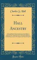 Hall Ancestry: A Series of Sketches of the Lineal Ancestors, of the Children of Samuel Holden Parsons Hall, and His Wife Emeline Bulkeley of Binghamton, N. Y., With Some Account of Nearly One Hundred of the Early Puritan Families of New England, Al