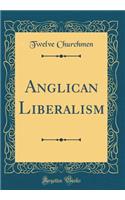 Anglican Liberalism (Classic Reprint)