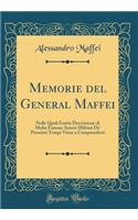 Memorie del General Maffei: Nelle Quali Esatta Descrizione di Molte Famose Azioni Militari De' Prossimi Tempi Viene a Comprendersi (Classic Reprint)