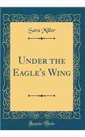 Under the Eagle's Wing (Classic Reprint)