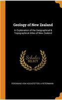 Geology of New Zealand: In Explanation of the Geographical & Topographical Atlas of New Zealand