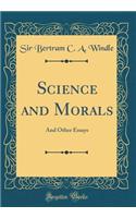 Science and Morals: And Other Essays (Classic Reprint)