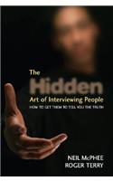 The Hidden Art of Interviewing People: How to Get Them to Tell You the Truth: How to Get Them to Tell You the Truth