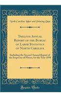 Twelfth Annual Report of the Bureau of Labor Statistics of North Carolina: Including the Second Annual Report of the Inspector of Mines, for the Year 1898 (Classic Reprint)