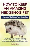 How to Keep an Amazing Hedgehog Pet. Featuring 'The African Pygmy Hedgehog' !!