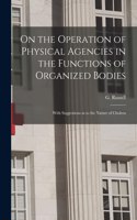 On the Operation of Physical Agencies in the Functions of Organized Bodies [microform]