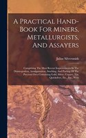 Practical Hand-book For Miners, Metallurgists, And Assayers: Comprising The Most Recent Improvements In The Disintegration, Amalgamation, Smelting, And Parting Of The Precious Ores Containing Gold, Silver, Cop