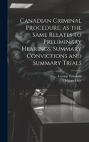 Canadian Criminal Procedure, as the Same Relates to Preliminary Hearings, Summary Convictions and Summary Trials